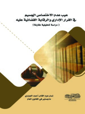 cover image of عيب عدم الإختصاص الجسيم في القرار الإداري والرقابة القضائية عليه : دراسة تحليلية مقارنة